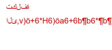 تكلفة الئ,v)+6*H6)a6+6bb6*b`b*H6av),6)'